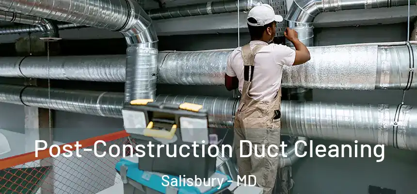  Post-Construction Duct Cleaning Salisbury - MD